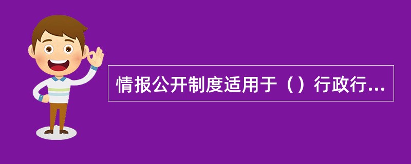 情报公开制度适用于（）行政行为领域。