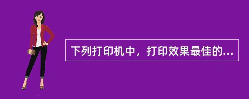 下列打印机中，打印效果最佳的一种是（）。