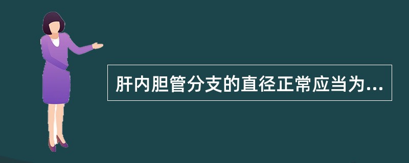 肝内胆管分支的直径正常应当为（）