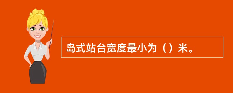 岛式站台宽度最小为（）米。