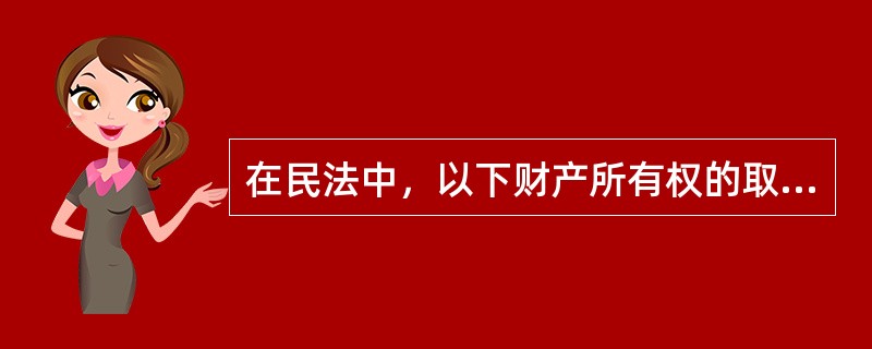 在民法中，以下财产所有权的取得方式中，属于继受取得的是（）。