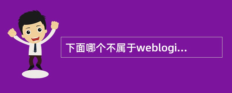 下面哪个不属于weblogic的概念（）