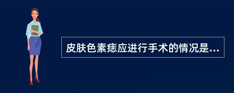 皮肤色素痣应进行手术的情况是（）