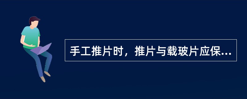 手工推片时，推片与载玻片应保持____夹角平稳地将血向前推动。