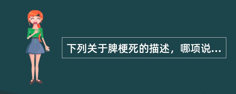 下列关于脾梗死的描述，哪项说法是错误的（）