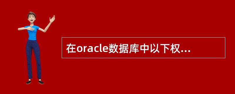 在oracle数据库中以下权限哪个是系统权限？（）