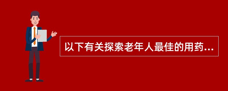 以下有关探索老年人最佳的用药量的叙述中，不正确的是（）