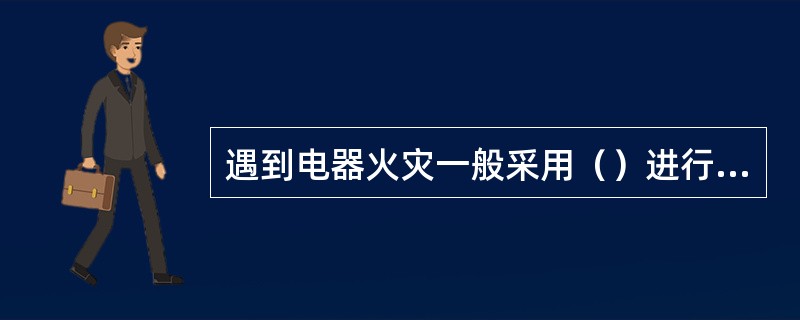 遇到电器火灾一般采用（）进行扑灭。