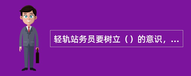 轻轨站务员要树立（）的意识，全心全意为乘客服务，一切以乘客满意为前提。