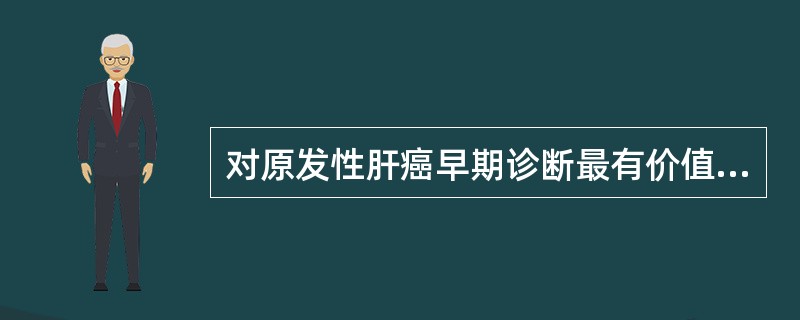 对原发性肝癌早期诊断最有价值的是（）