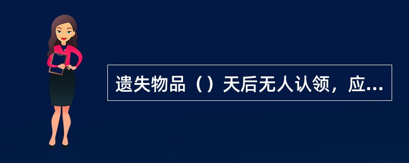 遗失物品（）天后无人认领，应移交派出所，遗失物品在交还失主前一律视为国家财产，任