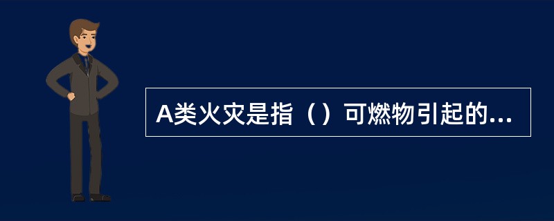 A类火灾是指（）可燃物引起的火灾。