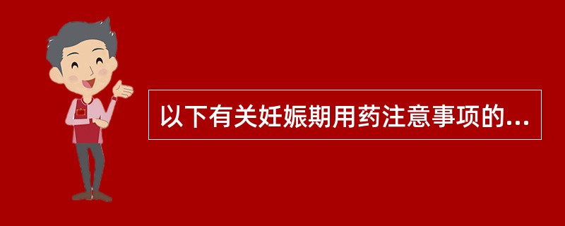 以下有关妊娠期用药注意事项的叙述中，不正确的是（）