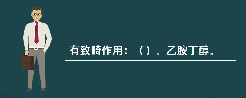 有致畸作用：（）、乙胺丁醇。