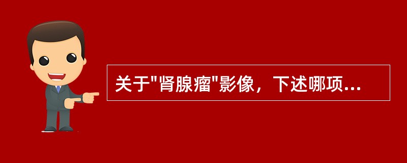 关于"肾腺瘤"影像，下述哪项不正确（）