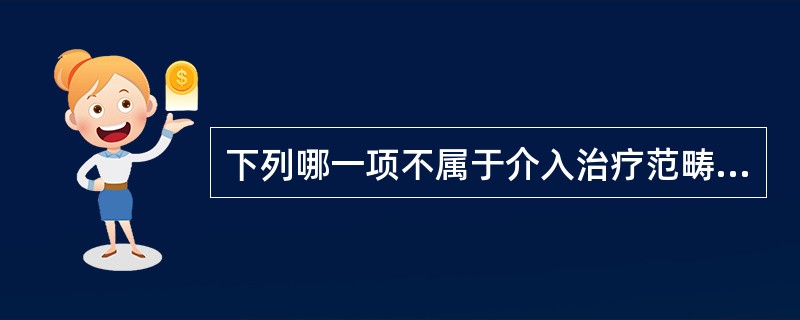 下列哪一项不属于介入治疗范畴（）。