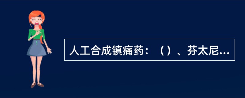 人工合成镇痛药：（）、芬太尼、美沙酮、曲马多。