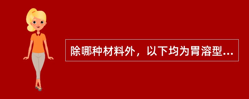 除哪种材料外，以下均为胃溶型薄膜衣的材料（）