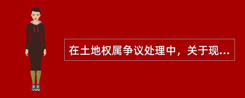 在土地权属争议处理中，关于现有利益保护的原则，不正确的是（）。