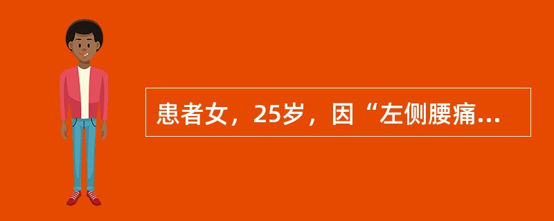 患者女，25岁，因“左侧腰痛，间断血尿1年”来诊。患者劳累或长时间站立后出现左侧