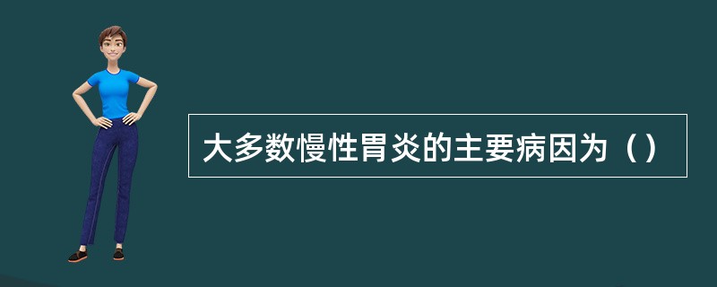 大多数慢性胃炎的主要病因为（）