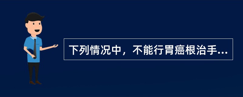 下列情况中，不能行胃癌根治手术的是（）