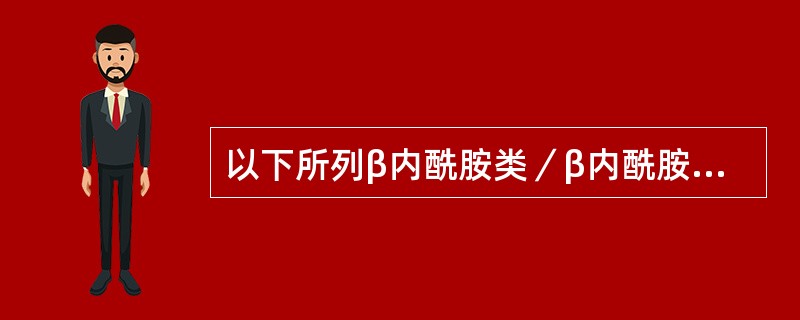 以下所列β内酰胺类／β内酰胺酶抑制剂类抗生素中，可供口服的是（）