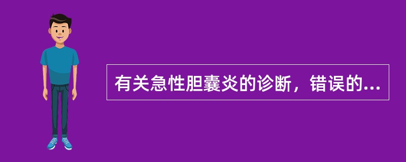 有关急性胆囊炎的诊断，错误的是（）