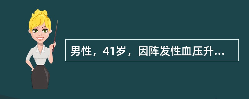 男性，41岁，因阵发性血压升高伴头昏、头痛2年入院，有昏厥史。查体血压185／9