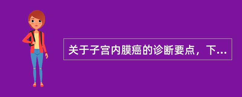 关于子宫内膜癌的诊断要点，下列哪项不对（）