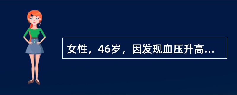 女性，46岁，因发现血压升高3年入院。CT示左侧肾上腺腺瘤。查体血压170／95