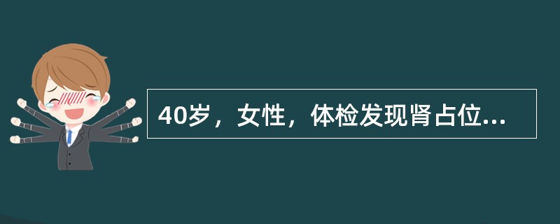 40岁，女性，体检发现肾占位，平扫CT值-80HU，增强扫描无明显强化，超声为强