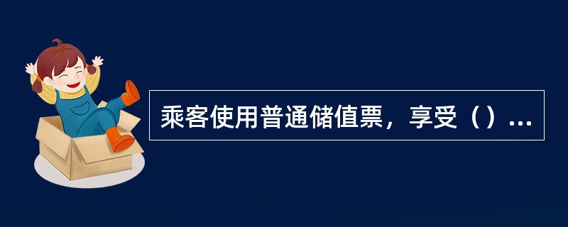 乘客使用普通储值票，享受（）优惠。