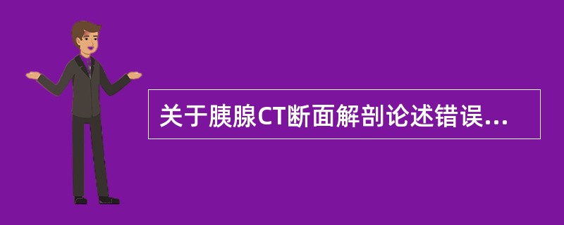 关于胰腺CT断面解剖论述错误的是（）