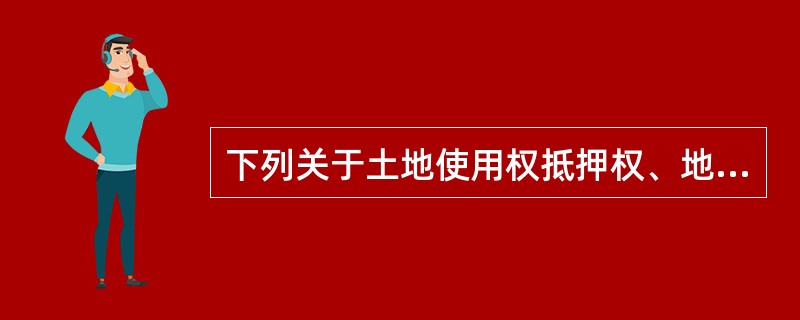 下列关于土地使用权抵押权、地役权期限届满或终止的表述，正确的是（）。