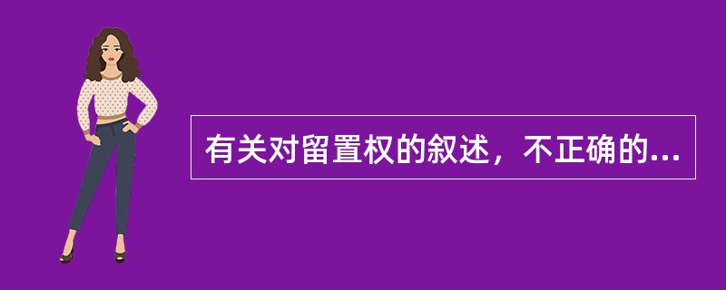 有关对留置权的叙述，不正确的是（）。