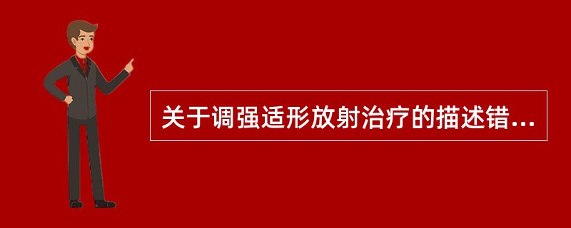 关于调强适形放射治疗的描述错误的是（）