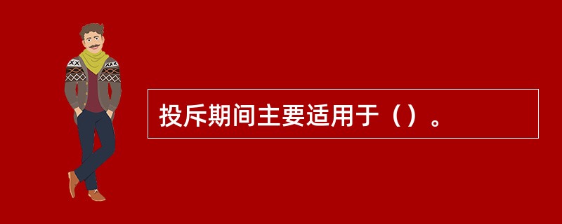 投斥期间主要适用于（）。