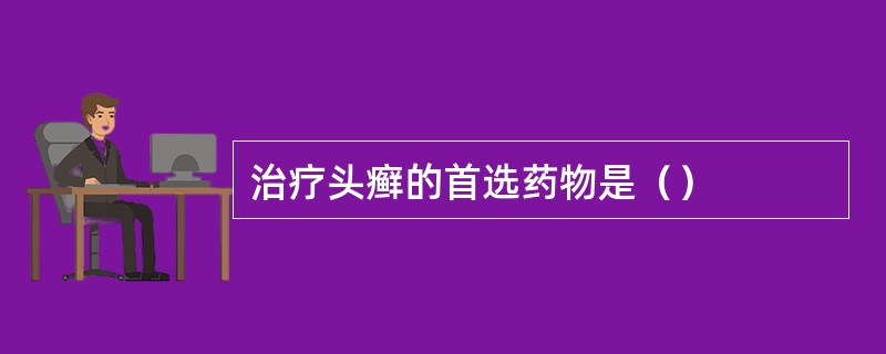 治疗头癣的首选药物是（）