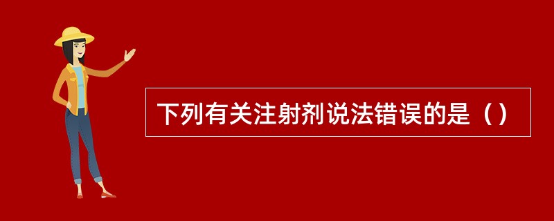 下列有关注射剂说法错误的是（）