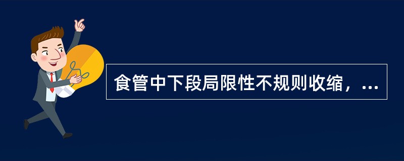 食管中下段局限性不规则收缩，称为（）