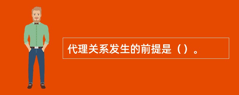 代理关系发生的前提是（）。