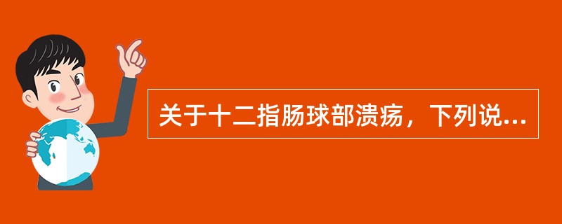 关于十二指肠球部溃疡，下列说法不正确的是（）