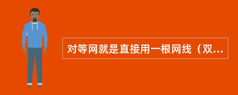 对等网就是直接用一根网线（双绞线）把两台计算机连接起来组建的网络。