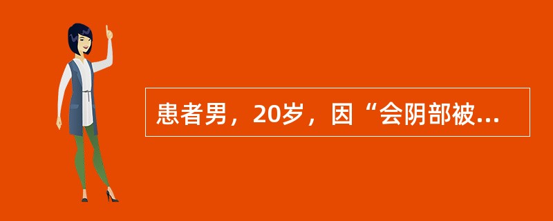 患者男，20岁，因“会阴部被踢伤6h”来诊。会阴部疼痛，稍肿胀，排尿不畅，且排尿