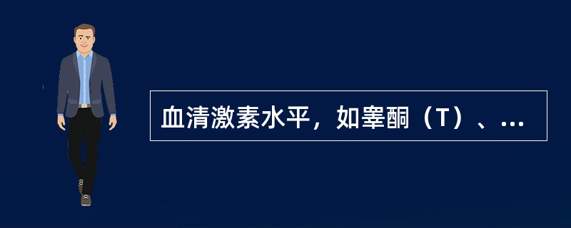 血清激素水平，如睾酮（T）、卵泡刺激素（FSH）、黄体生成素（LH）、泌乳素（P