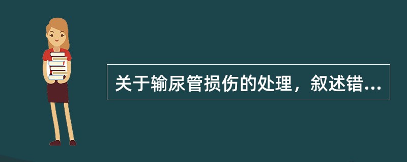 关于输尿管损伤的处理，叙述错误的是（）