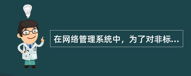 在网络管理系统中，为了对非标准设备进行管理，通常使用哪个设备进行管理？（）