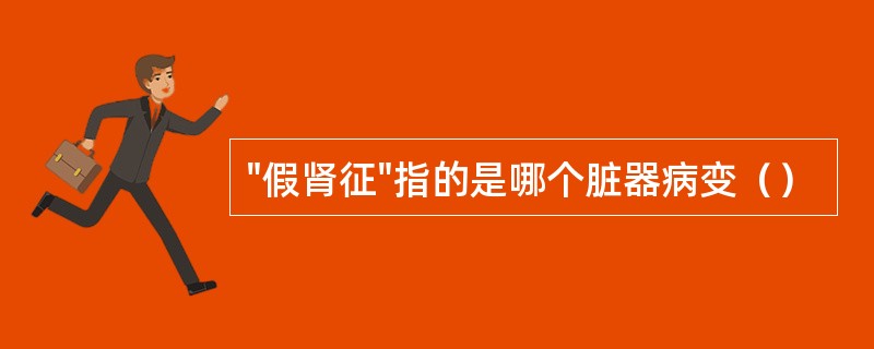 "假肾征"指的是哪个脏器病变（）