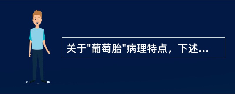 关于"葡萄胎"病理特点，下述哪项不正确（）